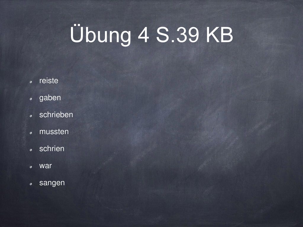 Übung 4 S.39 KB reiste gaben schrieben mussten schrien war sangen