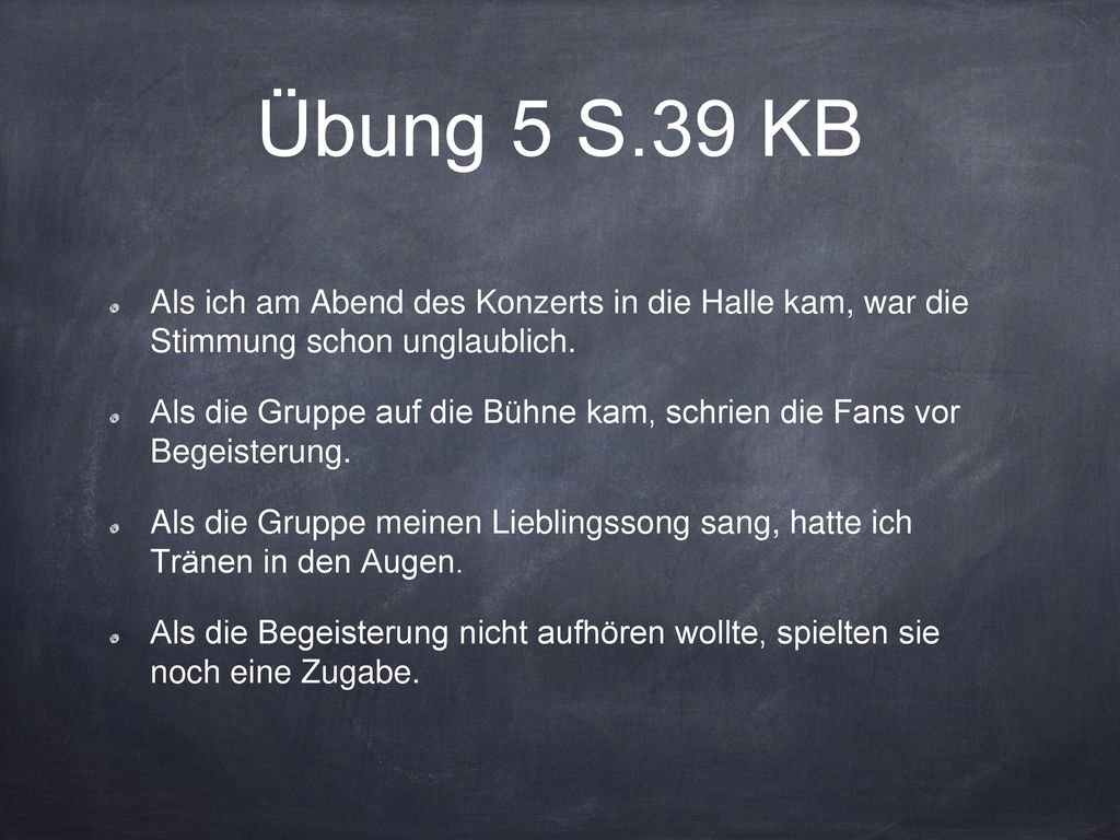 Übung 5 S.39 KB Als ich am Abend des Konzerts in die Halle kam, war die Stimmung schon unglaublich.