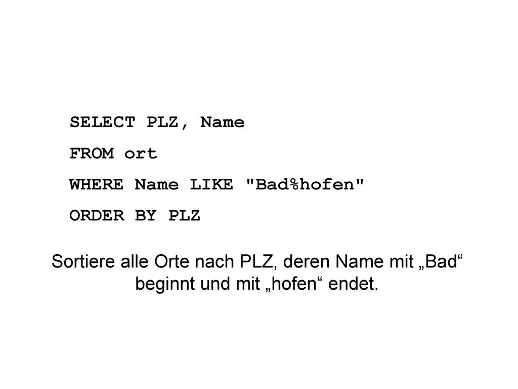 SELECT PLZ, Name FROM ort. WHERE Name LIKE Bad%hofen ORDER BY PLZ.