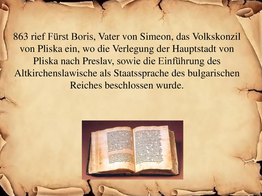 863 rief Fürst Boris, Vater von Simeon, das Volkskonzil von Pliska ein, wo die Verlegung der Hauptstadt von Pliska nach Preslav, sowie die Einführung des Altkirchenslawische als Staatssprache des bulgarischen Reiches beschlossen wurde.