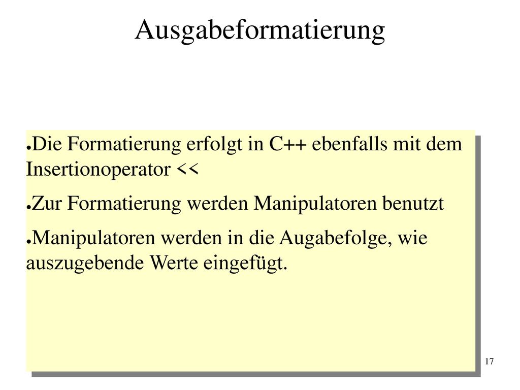Ausgabeformatierung Die Formatierung erfolgt in C++ ebenfalls mit dem Insertionoperator << Zur Formatierung werden Manipulatoren benutzt.