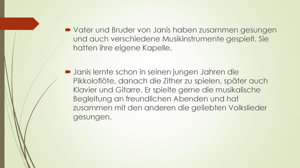 Vater und Bruder von Janis haben zusammen gesungen und auch verschiedene Musikinstrumente gespielt. Sie hatten ihre eigene Kapelle.
