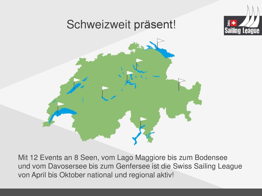 Schweizweit präsent! Mit 12 Events an 8 Seen, vom Lago Maggiore bis zum Bodensee. und vom Davosersee bis zum Genfersee ist die Swiss Sailing League.