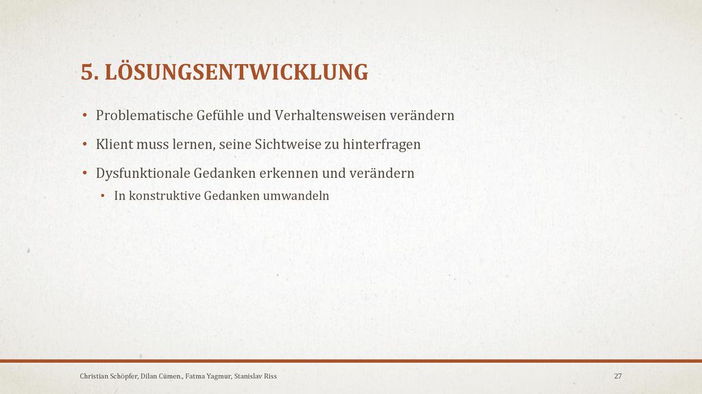 5. LÖSUNGSENTWICKLUNG Problematische Gefühle und Verhaltensweisen verändern. Klient muss lernen, seine Sichtweise zu hinterfragen.