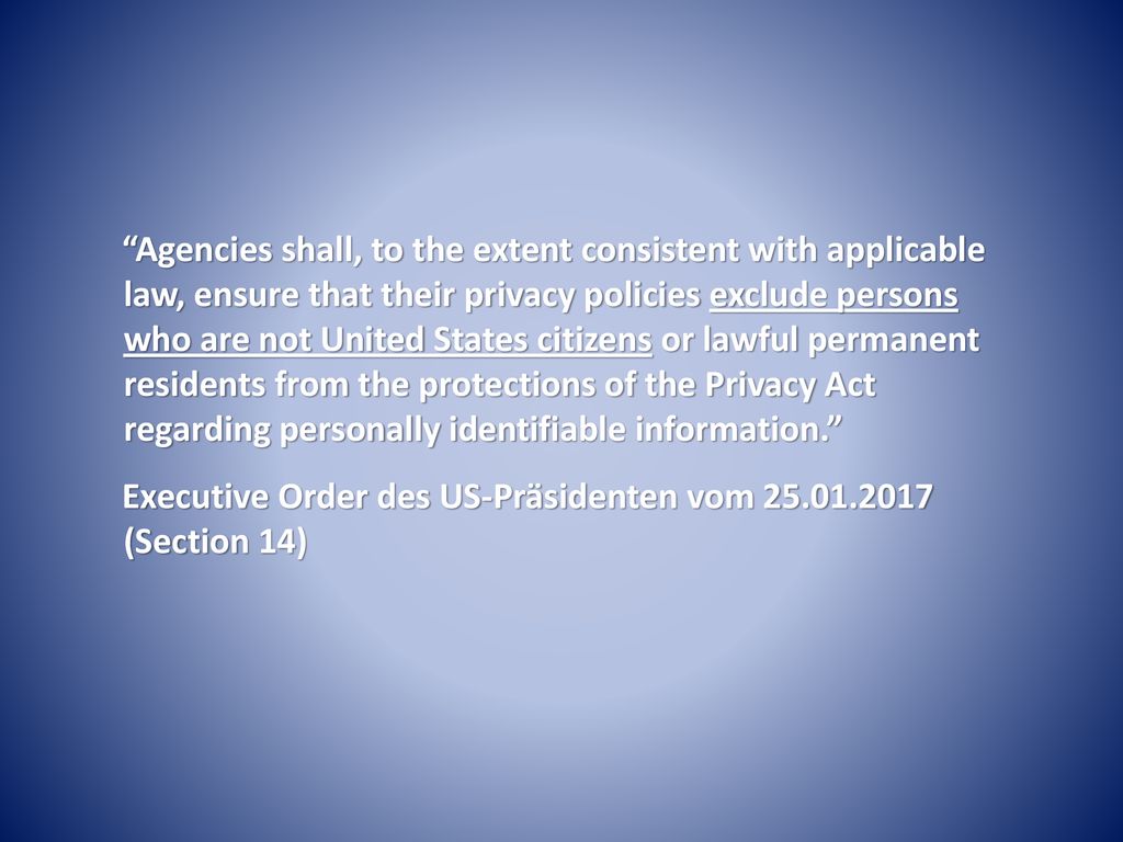 Agencies shall, to the extent consistent with applicable law, ensure that their privacy policies exclude persons who are not United States citizens or lawful permanent residents from the protections of the Privacy Act regarding personally identifiable information.