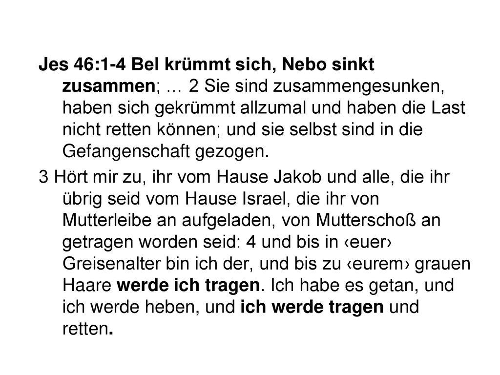 Jes 46:1-4 Bel krümmt sich, Nebo sinkt zusammen; … 2 Sie sind zusammengesunken, haben sich gekrümmt allzumal und haben die Last nicht retten können; und sie selbst sind in die Gefangenschaft gezogen.