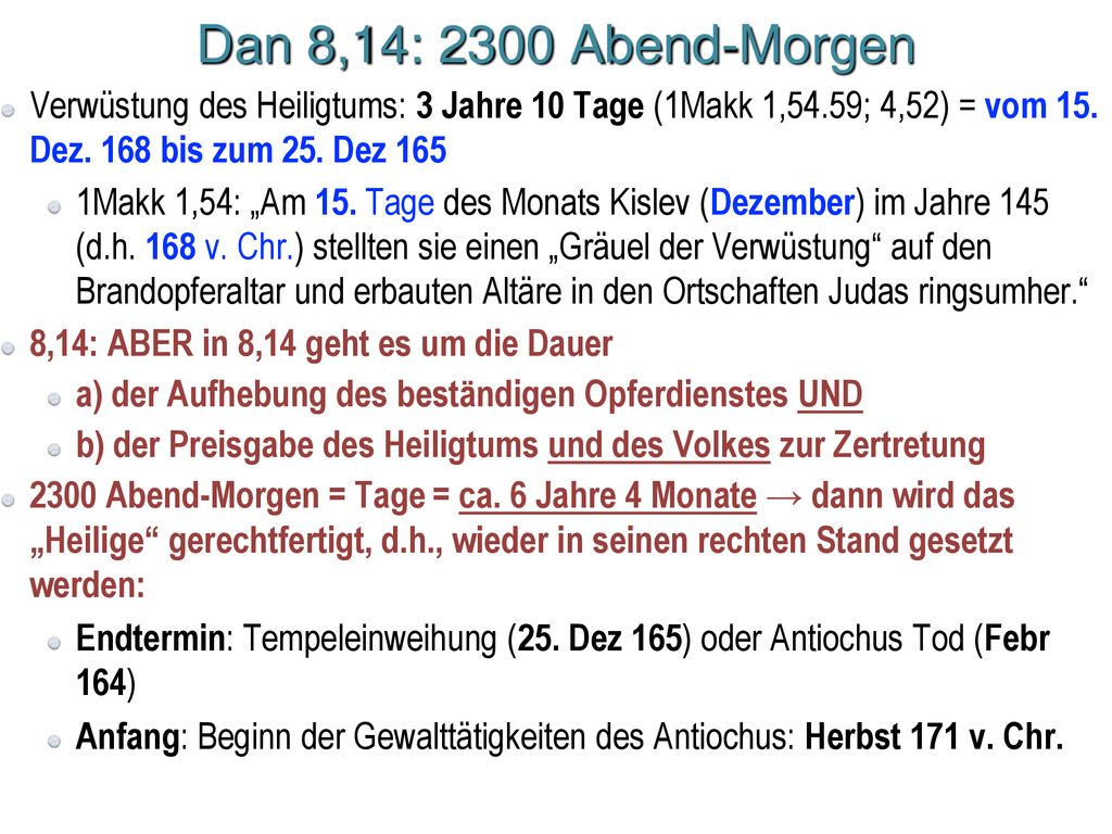 Dan 8,14: 2300 Abend-Morgen Verwüstung des Heiligtums: 3 Jahre 10 Tage (1Makk 1,54.59; 4,52) = vom 15. Dez. 168 bis zum 25. Dez 165.