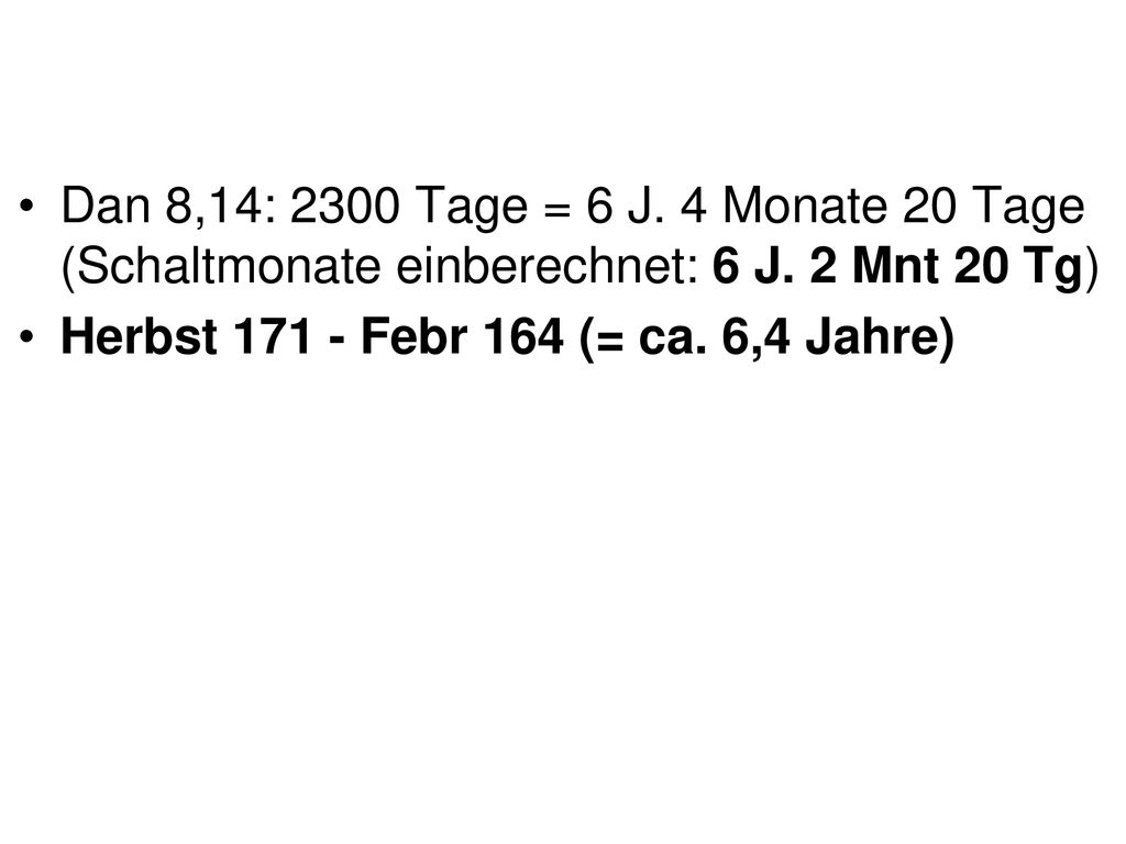 Dan 8,14: 2300 Tage = 6 J. 4 Monate 20 Tage (Schaltmonate einberechnet: 6 J. 2 Mnt 20 Tg)
