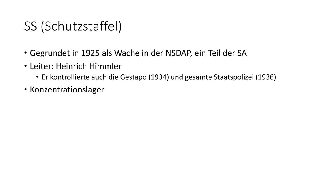 SS (Schutzstaffel) Gegrundet in 1925 als Wache in der NSDAP, ein Teil der SA. Leiter: Heinrich Himmler.