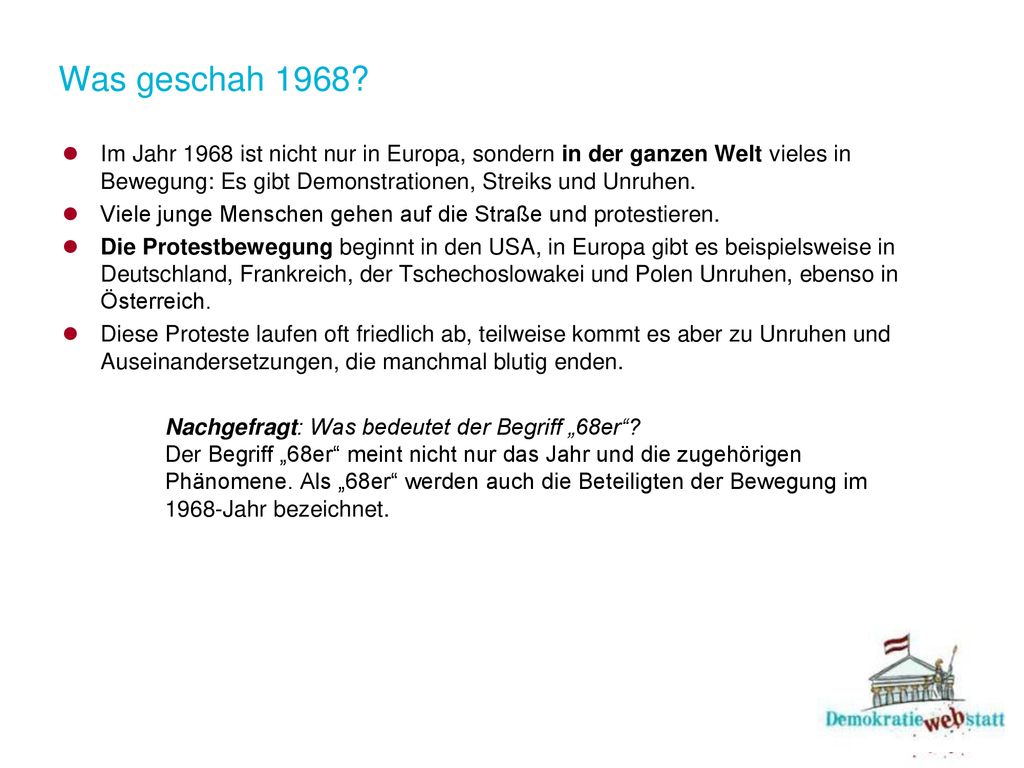 Was geschah 1968 Im Jahr 1968 ist nicht nur in Europa, sondern in der ganzen Welt vieles in Bewegung: Es gibt Demonstrationen, Streiks und Unruhen.