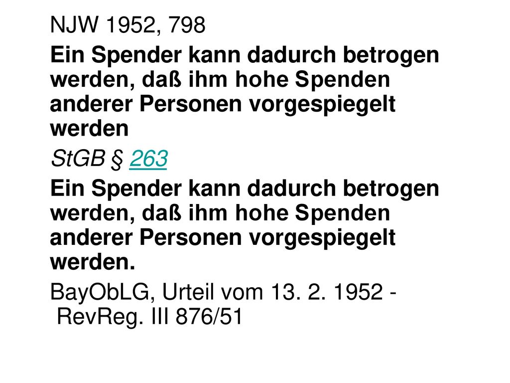 NJW 1952, 798 Ein Spender kann dadurch betrogen werden, daß ihm hohe Spenden anderer Personen vorgespiegelt werden.
