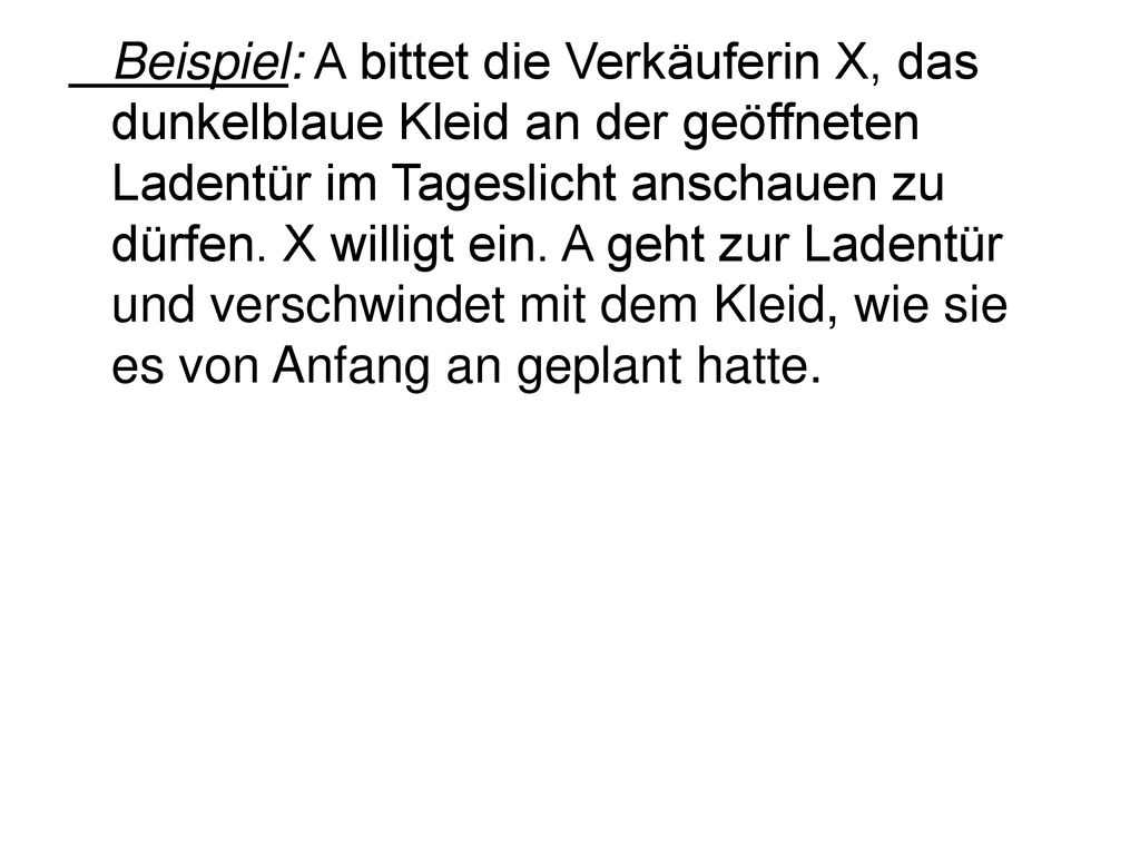 Beispiel: A bittet die Verkäuferin X, das dunkelblaue Kleid an der geöffneten Ladentür im Tageslicht anschauen zu dürfen.