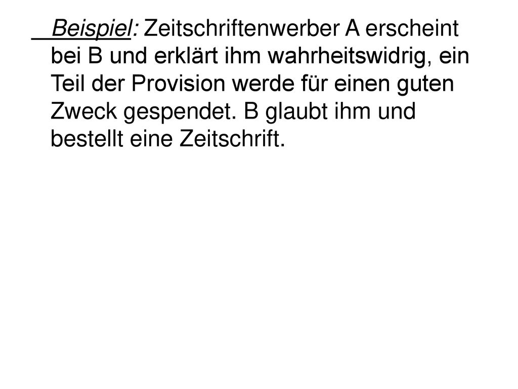 Beispiel: Zeitschriftenwerber A erscheint bei B und erklärt ihm wahrheitswidrig, ein Teil der Provision werde für einen guten Zweck gespendet.