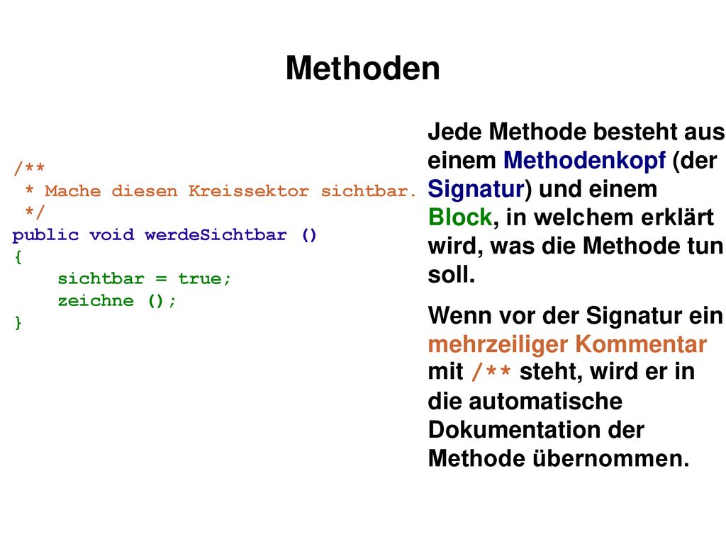 Methoden Jede Methode besteht aus einem Methodenkopf (der Signatur) und einem Block, in welchem erklärt wird, was die Methode tun soll.