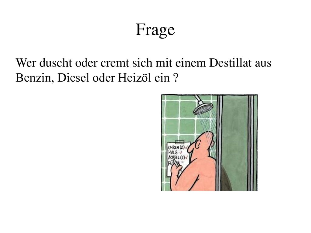 Frage Wer duscht oder cremt sich mit einem Destillat aus Benzin, Diesel oder Heizöl ein