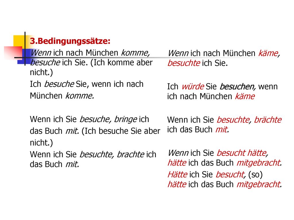 3.Bedingungssätze: Wenn ich nach München komme, besuche ich Sie. (Ich komme aber nicht.) Ich besuche Sie, wenn ich nach.