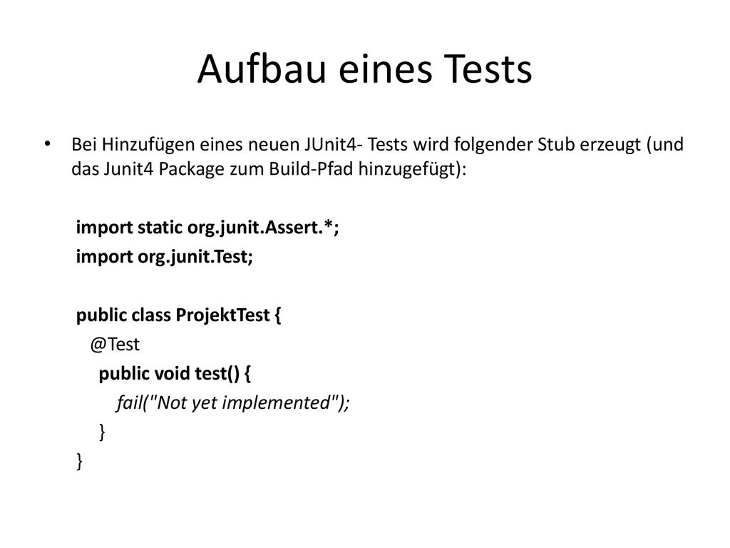 Aufbau eines Tests Bei Hinzufügen eines neuen JUnit4- Tests wird folgender Stub erzeugt (und das Junit4 Package zum Build-Pfad hinzugefügt):