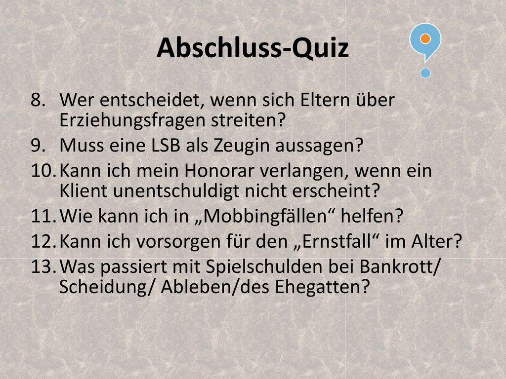 Abschluss-Quiz Wer entscheidet, wenn sich Eltern über Erziehungsfragen streiten Muss eine LSB als Zeugin aussagen