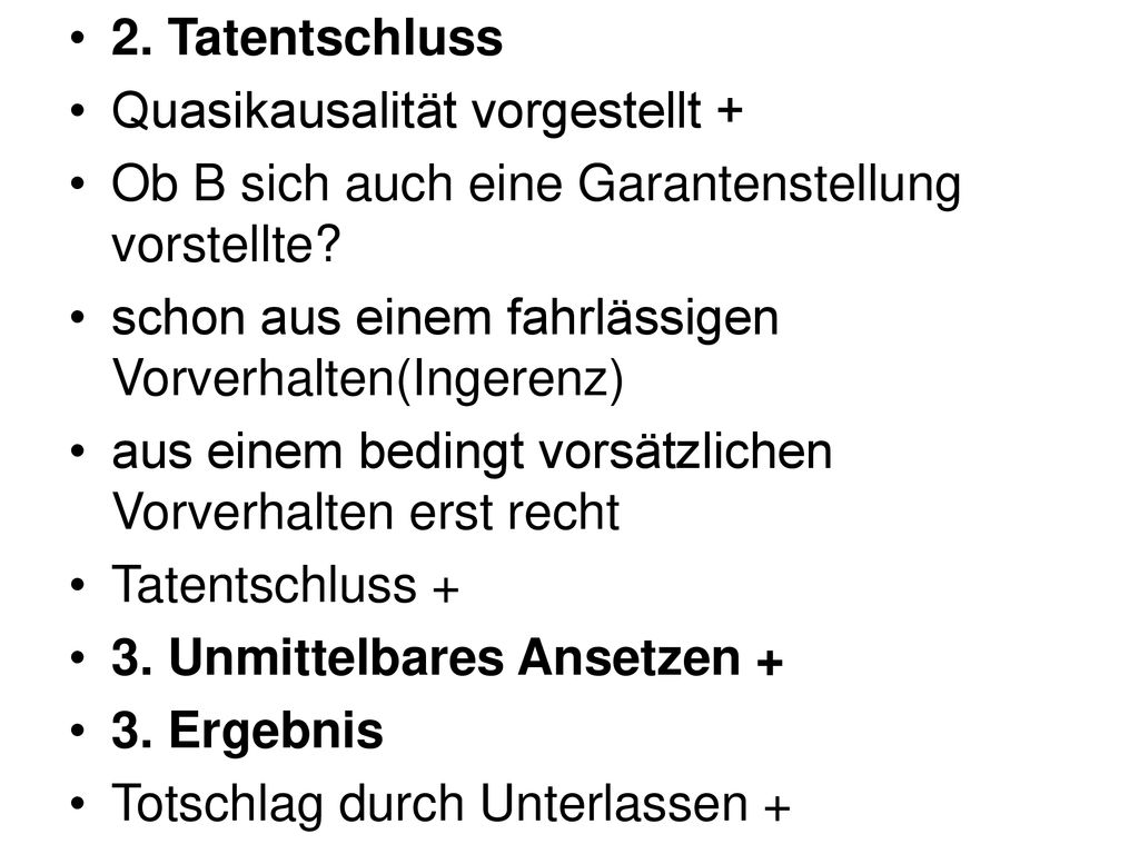 2. Tatentschluss Quasikausalität vorgestellt + Ob B sich auch eine Garantenstellung vorstellte schon aus einem fahrlässigen Vorverhalten(Ingerenz)