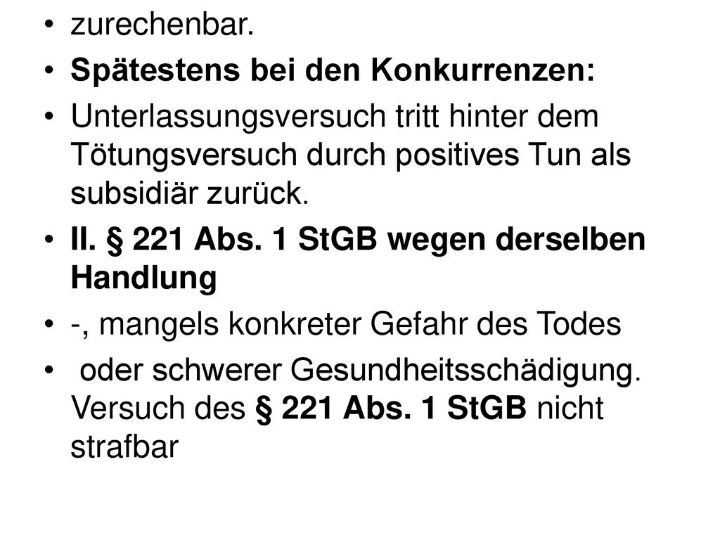 zurechenbar. Spätestens bei den Konkurrenzen: Unterlassungsversuch tritt hinter dem Tötungsversuch durch positives Tun als subsidiär zurück.