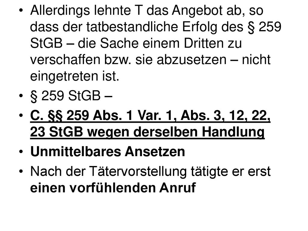 Allerdings lehnte T das Angebot ab, so dass der tatbestandliche Erfolg des § 259 StGB – die Sache einem Dritten zu verschaffen bzw. sie abzusetzen – nicht eingetreten ist.