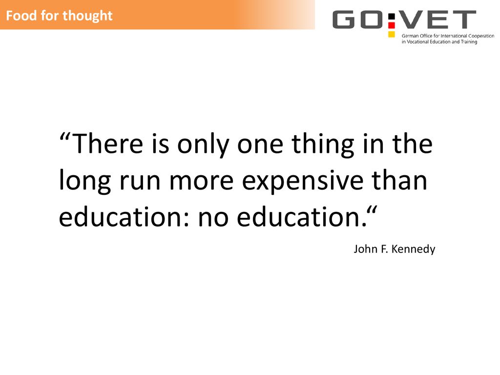 Food for thought There is only one thing in the long run more expensive than education: no education.