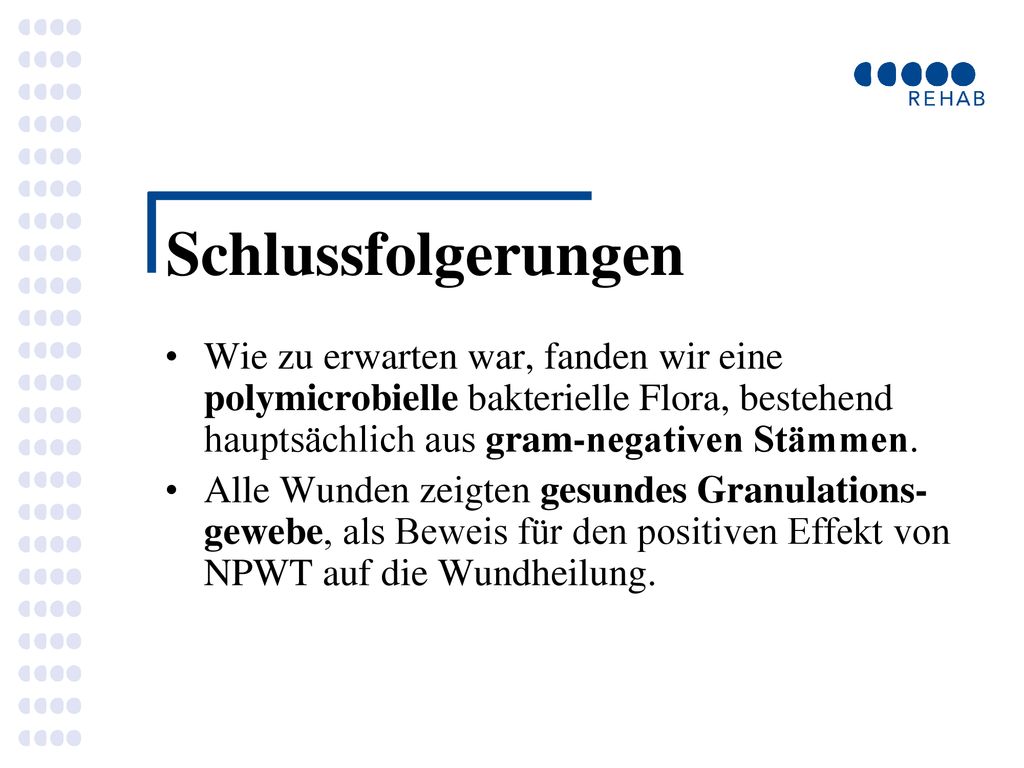 Schlussfolgerungen Wie zu erwarten war, fanden wir eine polymicrobielle bakterielle Flora, bestehend hauptsächlich aus gram-negativen Stämmen.