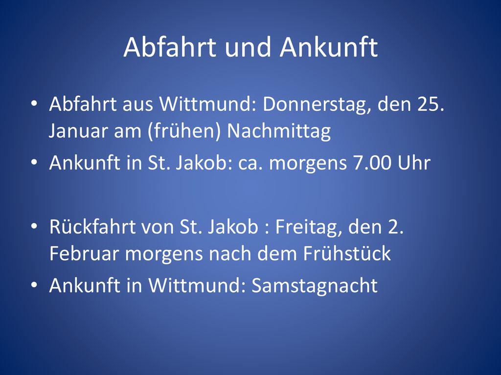 Abfahrt und Ankunft Abfahrt aus Wittmund: Donnerstag, den 25. Januar am (frühen) Nachmittag. Ankunft in St. Jakob: ca. morgens 7.00 Uhr.