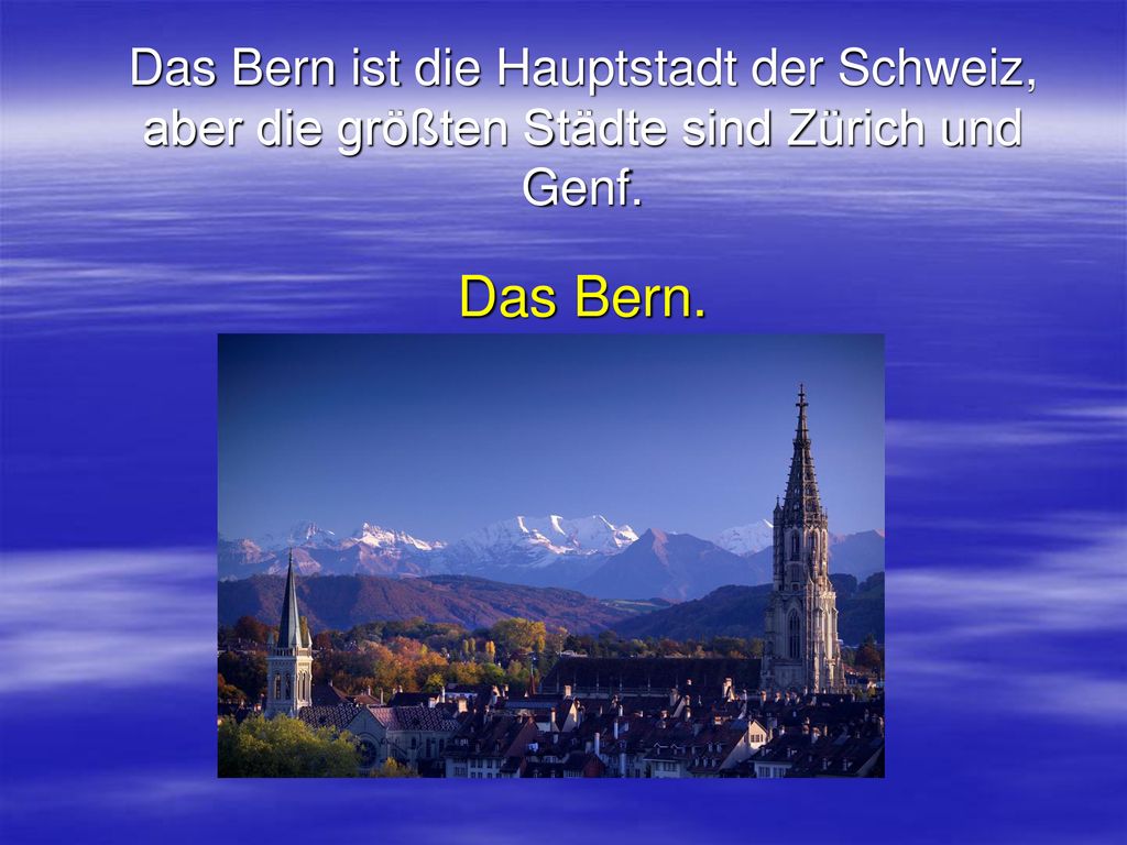 Das Bern ist die Hauptstadt der Schweiz, aber die größten Städte sind Zürich und Genf. Das Bern.