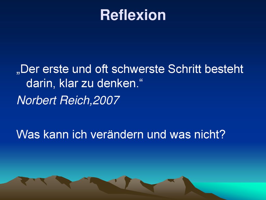 Reflexion „Der erste und oft schwerste Schritt besteht darin, klar zu denken. Norbert Reich,2007.