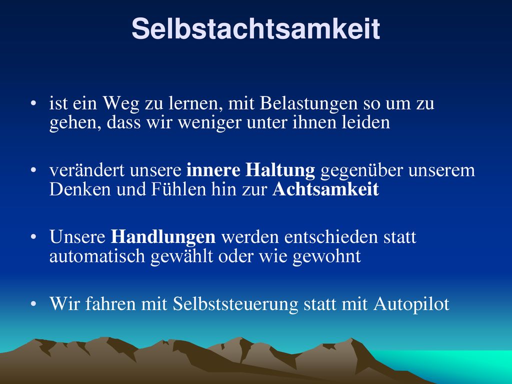 Selbstachtsamkeit ist ein Weg zu lernen, mit Belastungen so um zu gehen, dass wir weniger unter ihnen leiden.