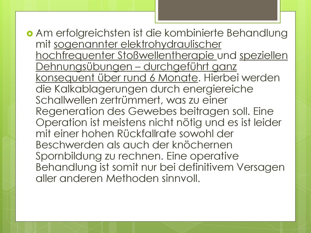 Am erfolgreichsten ist die kombinierte Behandlung mit sogenannter elektrohydraulischer hochfrequenter Stoßwellentherapie und speziellen Dehnungsübungen – durchgeführt ganz konsequent über rund 6 Monate.