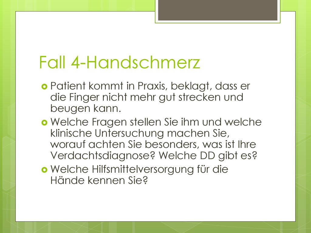 Fall 4-Handschmerz Patient kommt in Praxis, beklagt, dass er die Finger nicht mehr gut strecken und beugen kann.