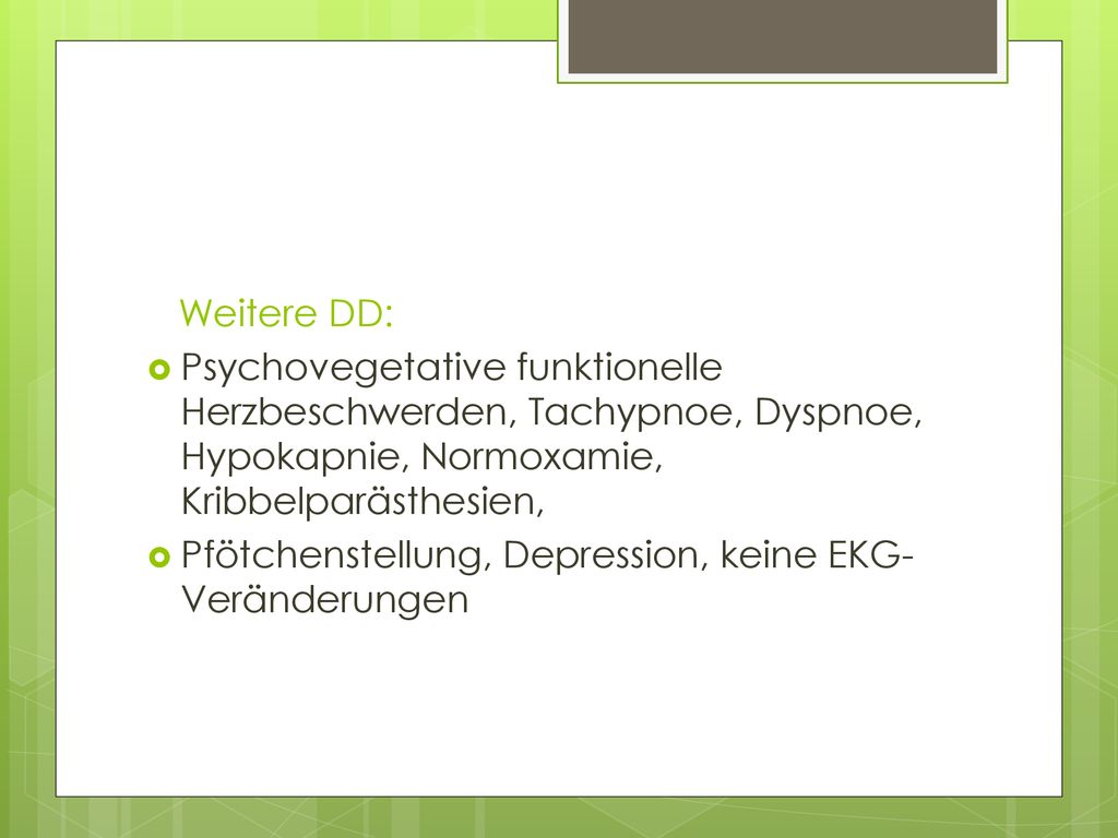 Weitere DD: Psychovegetative funktionelle Herzbeschwerden, Tachypnoe, Dyspnoe, Hypokapnie, Normoxamie, Kribbelparästhesien,