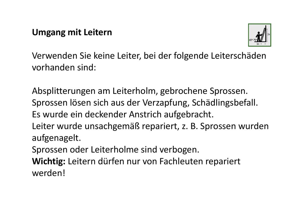 Umgang mit Leitern Verwenden Sie keine Leiter, bei der folgende Leiterschäden vorhanden sind: Absplitterungen am Leiterholm, gebrochene Sprossen.