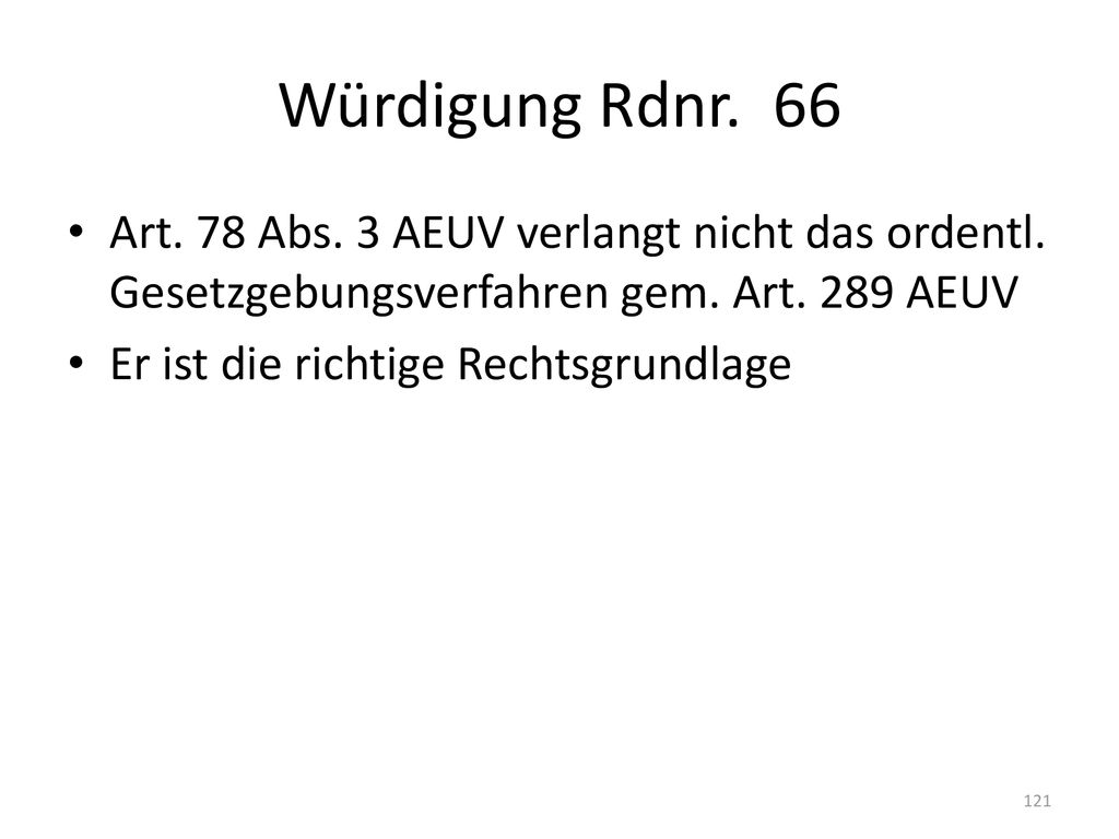 Würdigung Rdnr. 66 Art. 78 Abs. 3 AEUV verlangt nicht das ordentl. Gesetzgebungsverfahren gem. Art. 289 AEUV.
