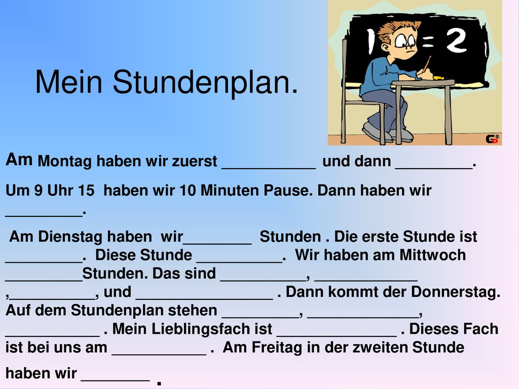Mein Stundenplan. Am Montag haben wir zuerst ___________ und dann _________. Um 9 Uhr 15 haben wir 10 Minuten Pause. Dann haben wir _________.