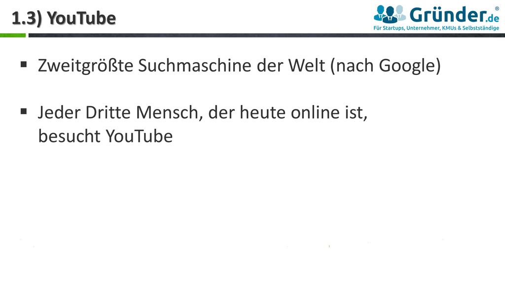 1.3) YouTube Zweitgrößte Suchmaschine der Welt (nach Google) Jeder Dritte Mensch, der heute online ist, besucht YouTube.