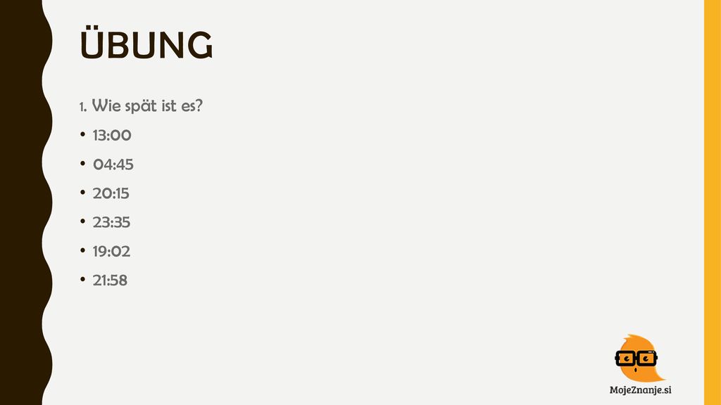 ÜBUNG 1. Wie spät ist es 13:00 04:45 20:15 23:35 19:02 21:58