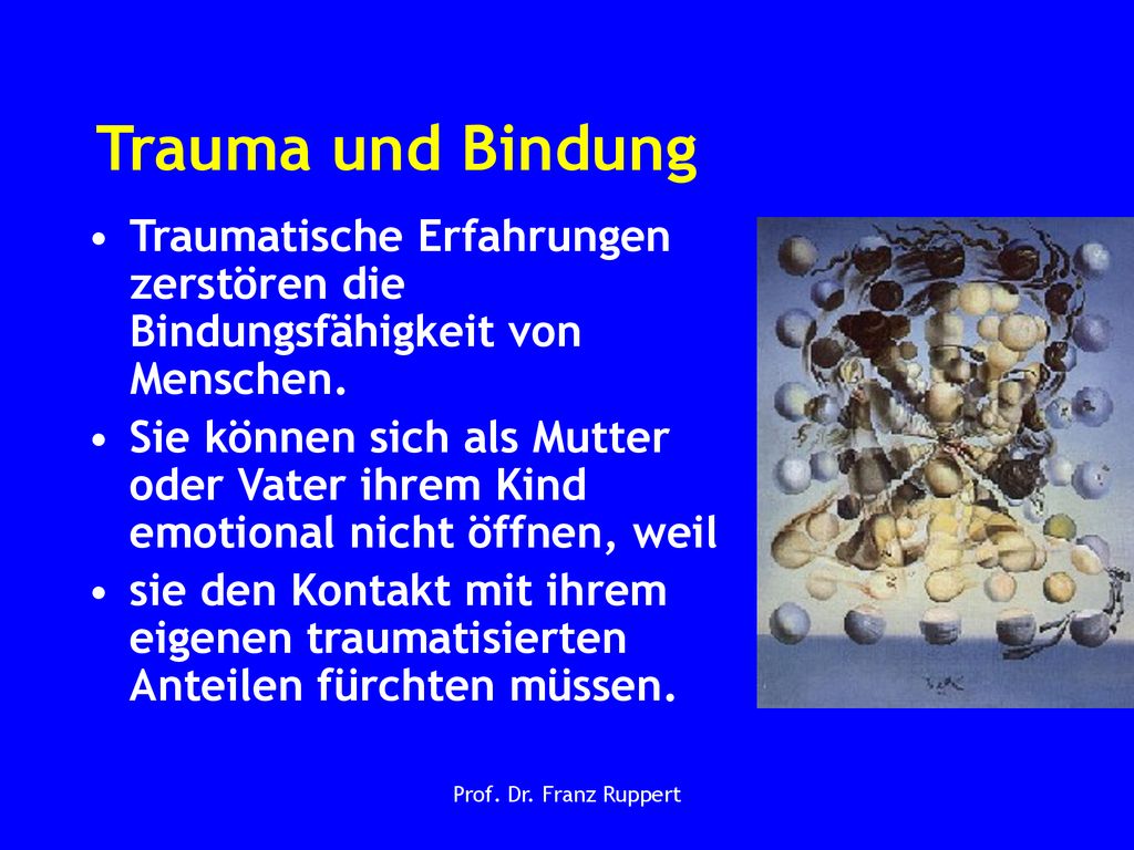 Trauma und Bindung Traumatische Erfahrungen zerstören die Bindungsfähigkeit von Menschen.