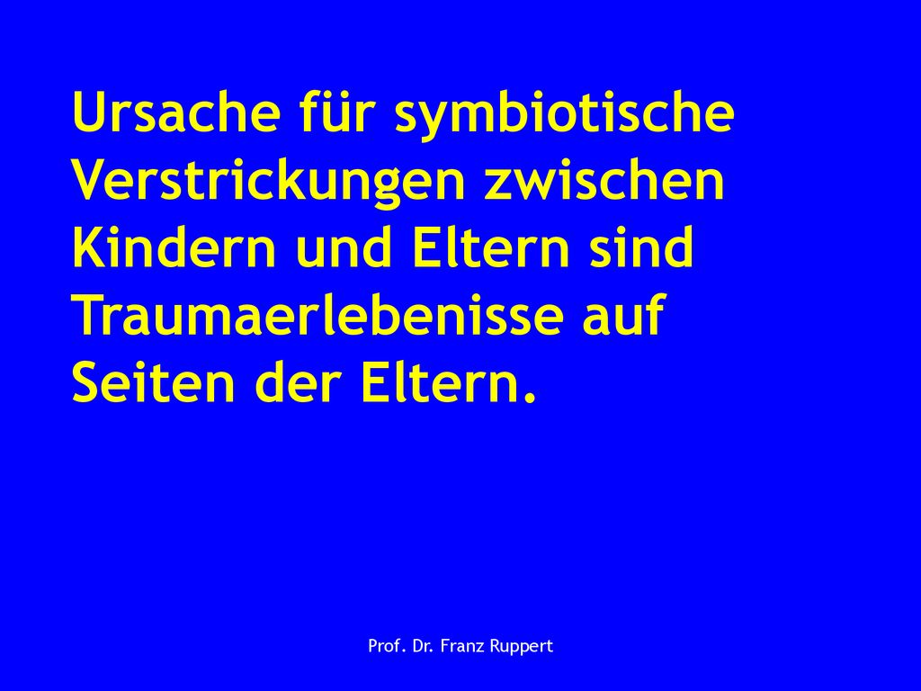 Ursache für symbiotische Verstrickungen zwischen Kindern und Eltern sind Traumaerlebenisse auf Seiten der Eltern.
