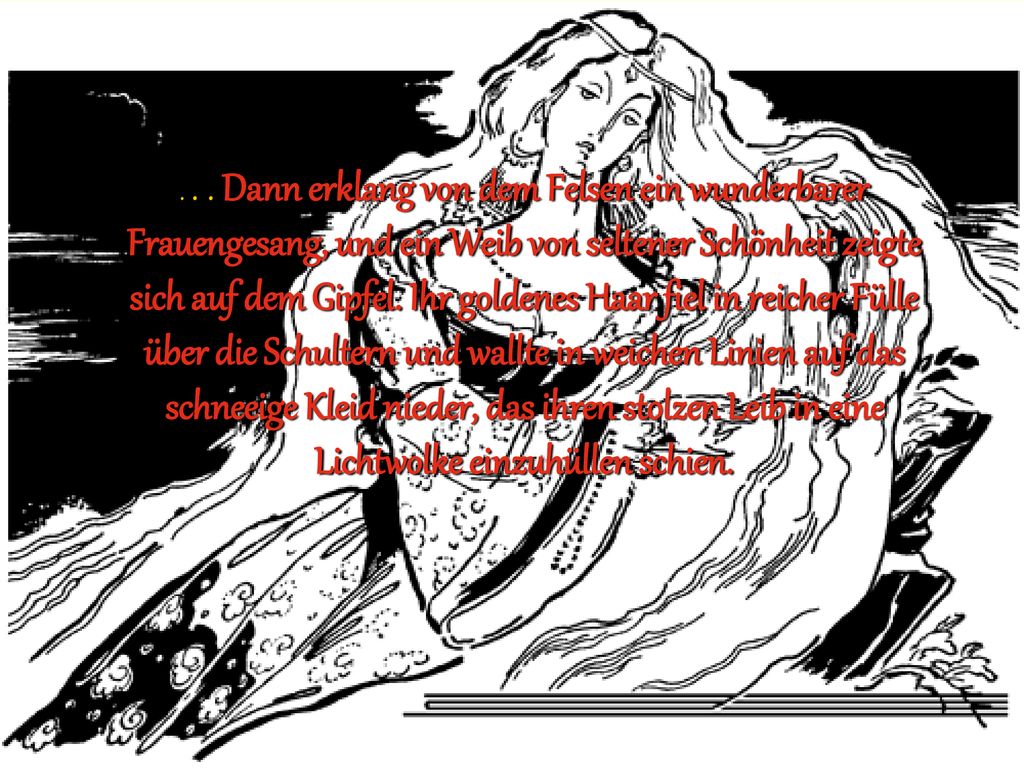 Dann erklang von dem Felsen ein wunderbarer Frauengesang, und ein Weib von seltener Schönheit zeigte sich auf dem Gipfel.