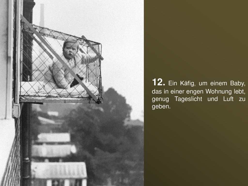 12. Ein Käfig, um einem Baby, das in einer engen Wohnung lebt, genug Tageslicht und Luft zu geben.