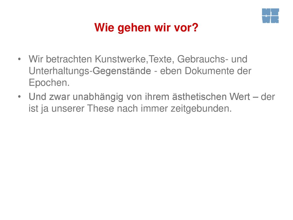 Wie gehen wir vor Wir betrachten Kunstwerke,Texte, Gebrauchs- und Unterhaltungs-Gegenstände - eben Dokumente der Epochen.