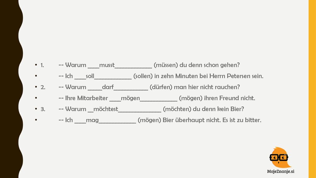1. -- Warum ____musst_____________ (müssen) du denn schon gehen