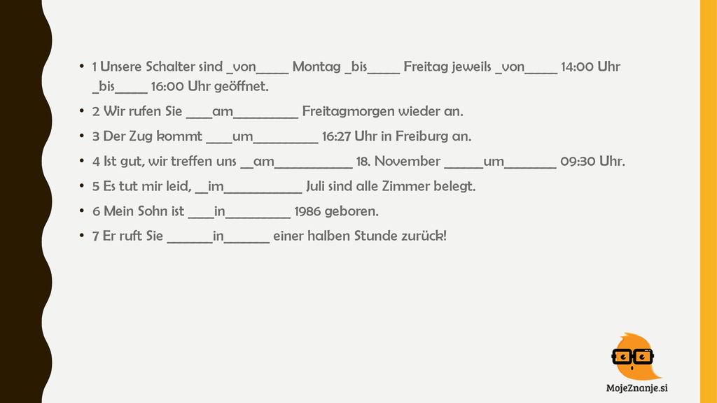 1 Unsere Schalter sind _von_____ Montag _bis_____ Freitag jeweils _von_____ 14:00 Uhr _bis_____ 16:00 Uhr geöffnet.