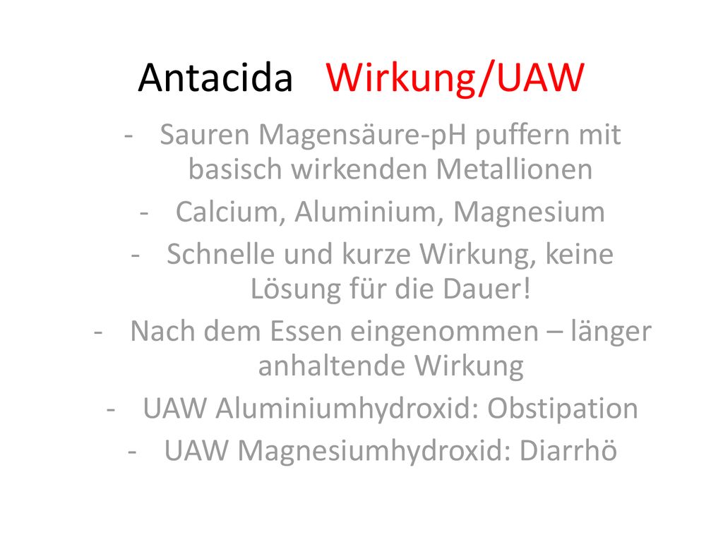 Antacida Wirkung/UAW Sauren Magensäure-pH puffern mit basisch wirkenden Metallionen. Calcium, Aluminium, Magnesium.