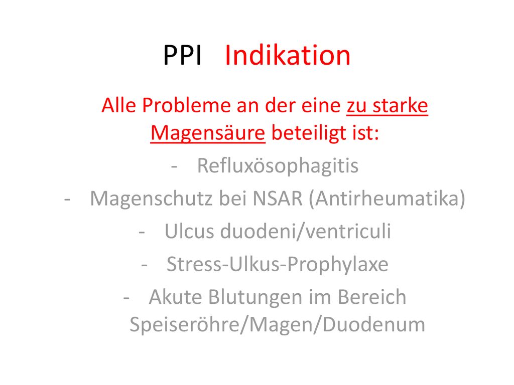 PPI Indikation Alle Probleme an der eine zu starke Magensäure beteiligt ist: Refluxösophagitis. Magenschutz bei NSAR (Antirheumatika)