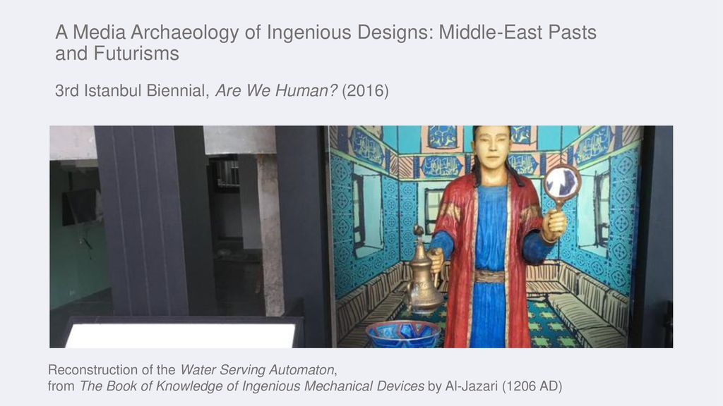 A Media Archaeology of Ingenious Designs: Middle-East Pasts and Futurisms 3rd Istanbul Biennial, Are We Human (2016)