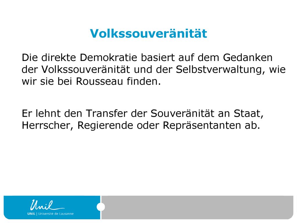 Volkssouveränität Die direkte Demokratie basiert auf dem Gedanken der Volkssouveränität und der Selbstverwaltung, wie wir sie bei Rousseau finden.